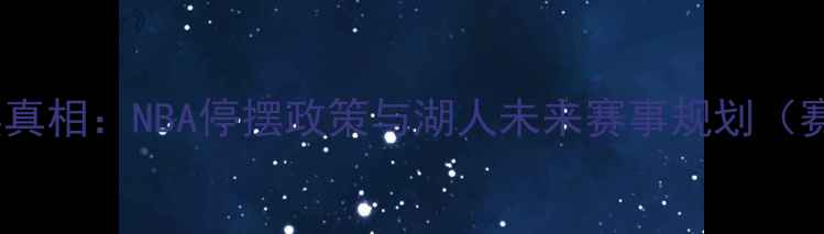 图片 湖人队比赛停摆真相：NBA停摆政策与湖人未来赛事规划（赛季深度报告）1
