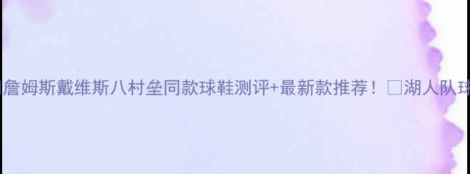 图片 湖人队球星战靴全🔥詹姆斯戴维斯八村垒同款球鞋测评+最新款推荐！👟湖人队球星战靴运动鞋推荐1