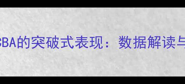图片 湖北籍球员在CBA的突破式表现：数据解读与成长路径分析