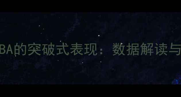 图片 湖北籍球员在CBA的突破式表现：数据解读与成长路径分析2