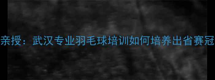 图片 湖北羽毛球冠军教练亲授：武汉专业羽毛球培训如何培养出省赛冠军？20年教学经验全