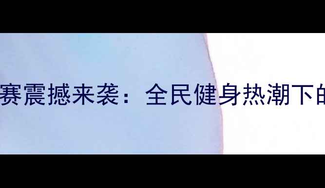 图片 湖南健美锦标赛震撼来袭：全民健身热潮下的竞技与荣耀2