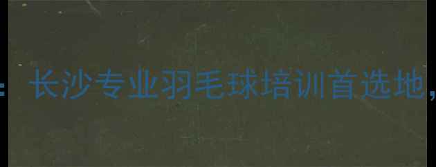 图片 湖南湘粮羽毛球俱乐部：长沙专业羽毛球培训首选地，青少年及成人课程全2