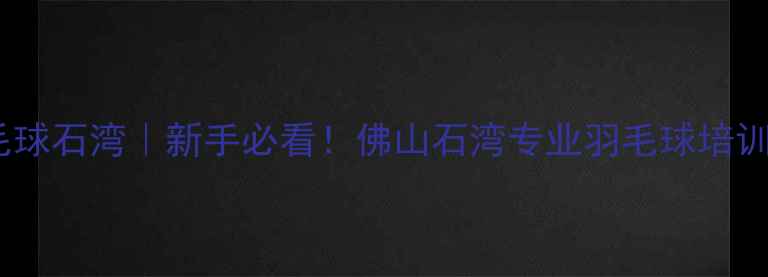 图片 湖山羽毛球石湾｜新手必看！佛山石湾专业羽毛球培训全攻略2