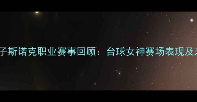 图片 潘晓婷女子斯诺克职业赛事回顾：台球女神赛场表现及未来展望1