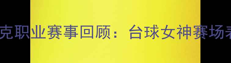 图片 潘晓婷女子斯诺克职业赛事回顾：台球女神赛场表现及未来展望2
