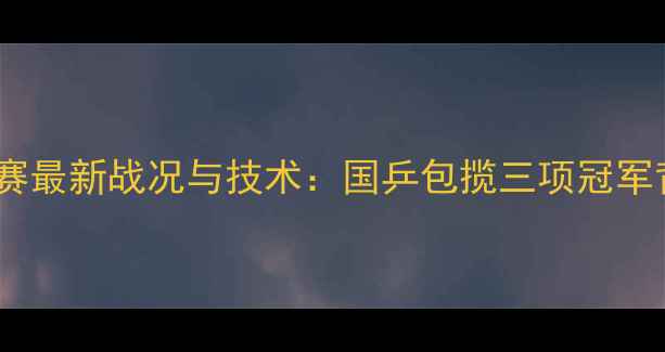 图片 澳洲乒乓球锦标赛最新战况与技术：国乒包揽三项冠军背后的战术革新2