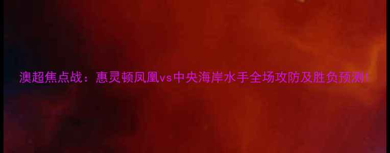 图片 澳超焦点战：惠灵顿凤凰vs中央海岸水手全场攻防及胜负预测1
