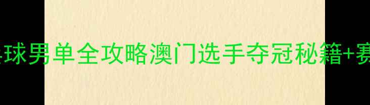 图片 澳门乒乓球男单全攻略澳门选手夺冠秘籍+赛事亮点1