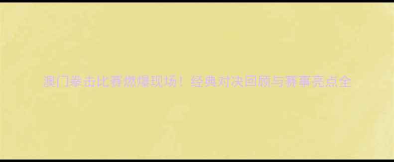 图片 澳门拳击比赛燃爆现场！经典对决回顾与赛事亮点全