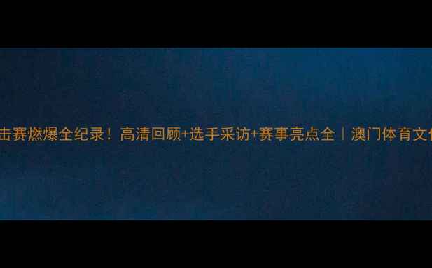 图片 澳门拳击赛燃爆全纪录！高清回顾+选手采访+赛事亮点全｜澳门体育文化盘点2