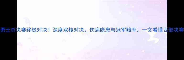 图片 火箭VS勇士总决赛终极对决！深度双核对决、伤病隐患与冠军赔率，一文看懂西部决赛内幕！