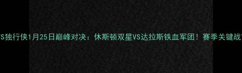 图片 火箭VS独行侠1月25日巅峰对决：休斯顿双星VS达拉斯铁血军团！赛季关键战前瞻1