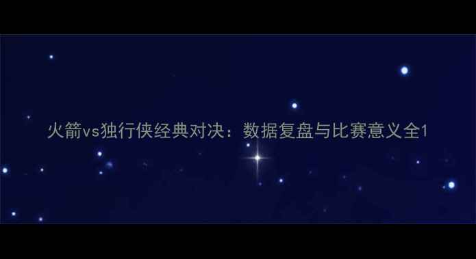 图片 火箭vs独行侠经典对决：数据复盘与比赛意义全1