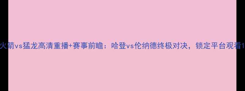 图片 火箭vs猛龙高清重播+赛事前瞻：哈登vs伦纳德终极对决，锁定平台观看1