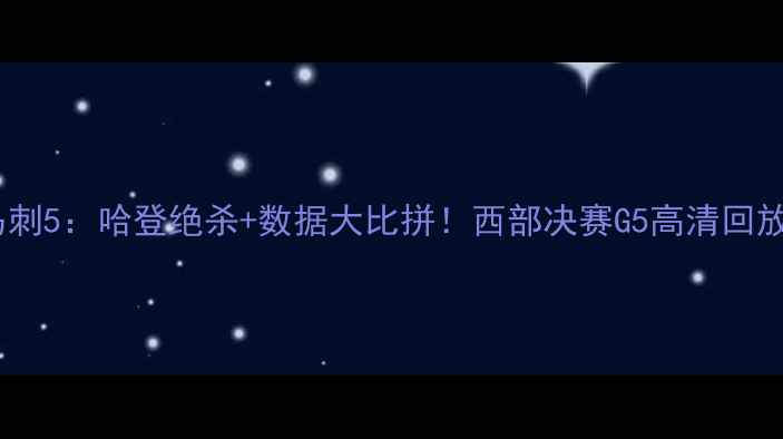 图片 火箭vs马刺5：哈登绝杀+数据大比拼！西部决赛G5高清回放与深度1