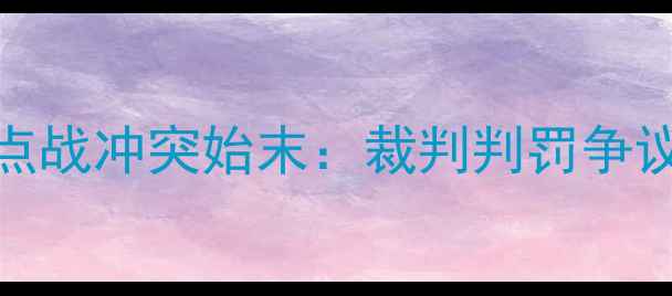 图片 火箭快船冲突升级！NBA焦点战冲突始末：裁判判罚争议与球队争冠策略深度解读1