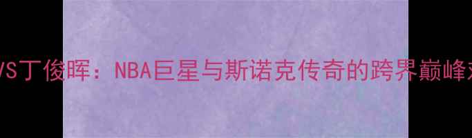 图片 火箭队VS丁俊晖：NBA巨星与斯诺克传奇的跨界巅峰对决！2