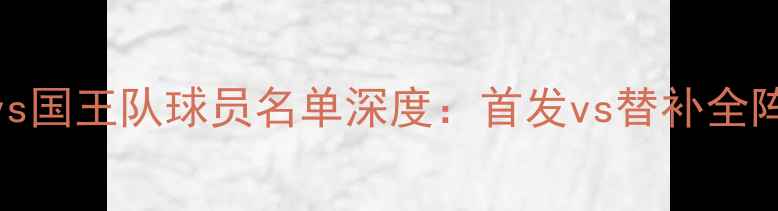 图片 火箭队vs国王队球员名单深度：首发vs替补全阵容对比