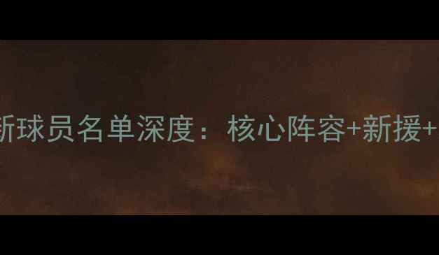 图片 火箭队最新球员名单深度：核心阵容+新援+未来展望1