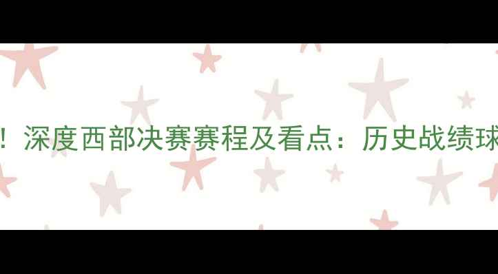 图片 火箭马刺对决时间定了！深度西部决赛赛程及看点：历史战绩球星对决观赛指南全攻略