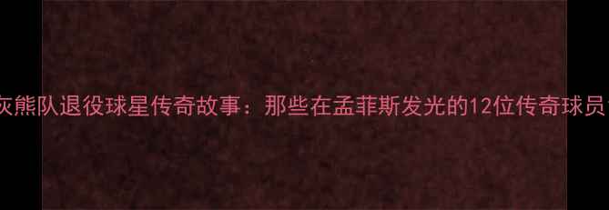 图片 灰熊队退役球星传奇故事：那些在孟菲斯发光的12位传奇球员1
