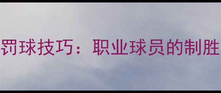 图片 点球规则与罚球技巧：职业球员的制胜策略与实战