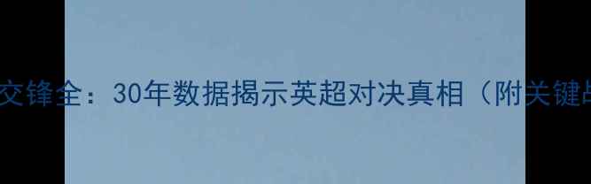 图片 热刺vs阿森纳历史交锋全：30年数据揭示英超对决真相（附关键战役与战术演变）1