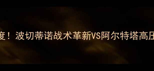 图片 热刺vs阿森纳：英超焦点战深度！波切蒂诺战术革新VS阿尔特塔高压逼抢，谁将主宰北伦敦德比？