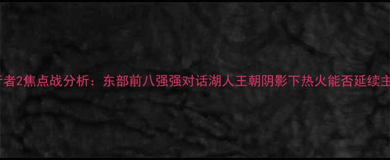 图片 热火vs步行者2焦点战分析：东部前八强强对话湖人王朝阴影下热火能否延续主场统治力2