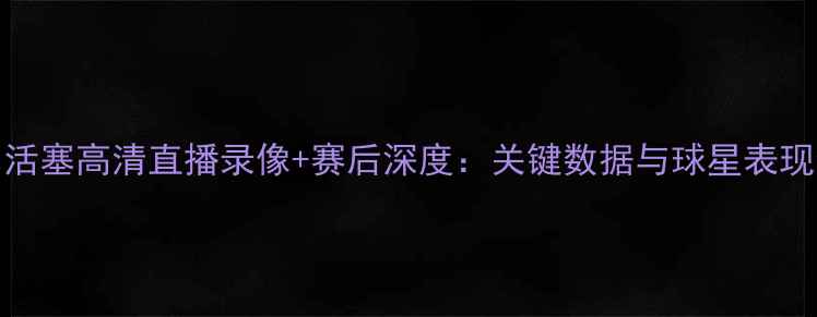 图片 热火vs活塞高清直播录像+赛后深度：关键数据与球星表现全复盘
