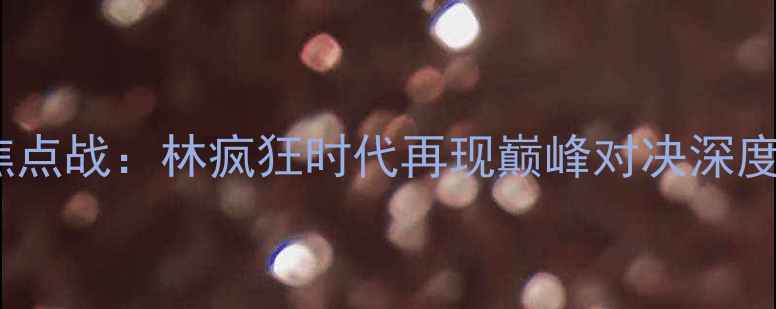 图片 热火vs黄蜂赛季焦点战：林疯狂时代再现巅峰对决深度双雄争霸新篇章2