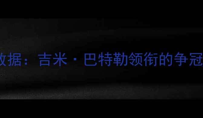 图片 热火核心球员数据：吉米·巴特勒领衔的争冠天团深度剖析1