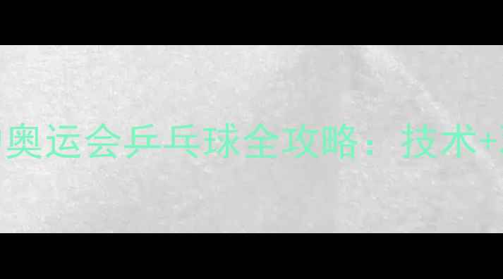 图片 热血乒乓盛宴！里约奥运会乒乓球全攻略：技术+观赛指南+装备推荐2