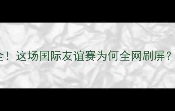 图片 热血战报中国男足vs利比亚全！这场国际友谊赛为何全网刷屏？深度复盘+战术拆解🇨🇳🇱🇿