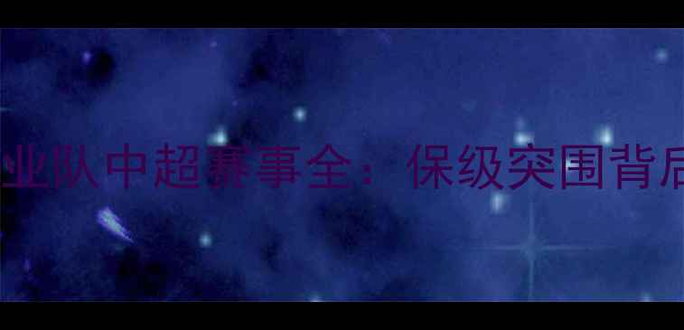 图片 热血战报！河南建业队中超赛事全：保级突围背后的战术与情怀🏆2