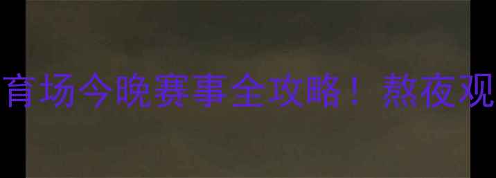 图片 热血时刻天河体育场今晚赛事全攻略！熬夜观赛的宝子必看✨