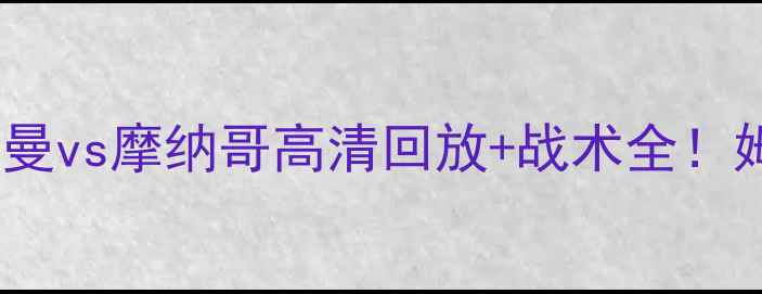 图片 热血欧冠战报｜巴黎圣日耳曼vs摩纳哥高清回放+战术全！姆巴佩神级表现引爆全场🔥1