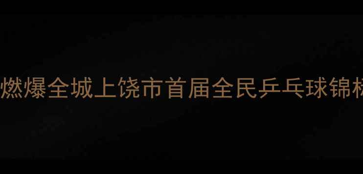 图片 热血沸腾！上饶乒乓球赛燃爆全城上饶市首届全民乒乓球锦标赛精彩全记录+参赛攻略