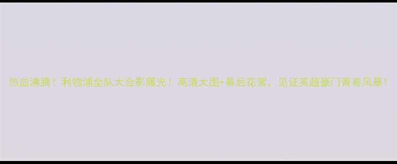 图片 热血沸腾！利物浦全队大合影曝光！高清大图+幕后花絮，见证英超豪门青春风暴1