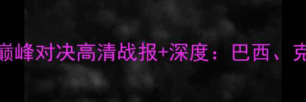 图片 热血激战！世界杯预选赛A组巅峰对决高清战报+深度：巴西、克罗地亚、塞尔维亚三强争霸2