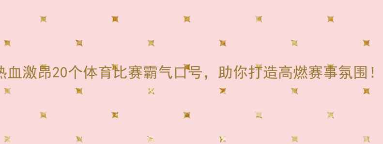 图片 热血激昂20个体育比赛霸气口号，助你打造高燃赛事氛围！1