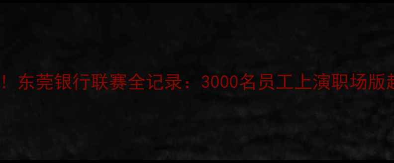 图片 热血燃情！东莞银行联赛全记录：3000名员工上演职场版超级联赛1