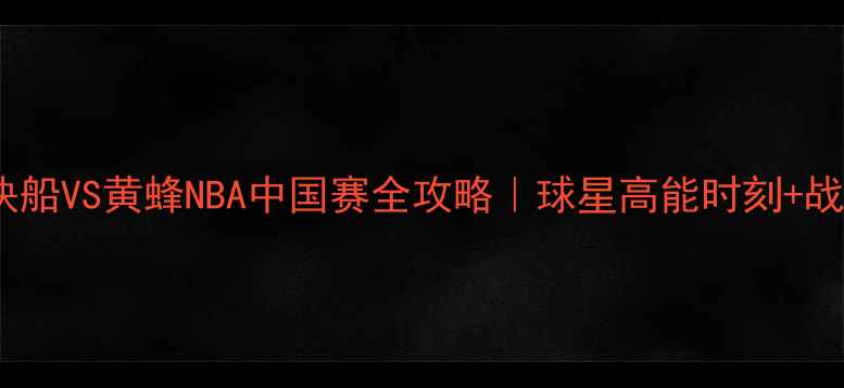 图片 热血碰撞！快船VS黄蜂NBA中国赛全攻略｜球星高能时刻+战术+观赛指南