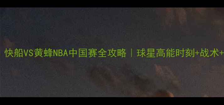 图片 热血碰撞！快船VS黄蜂NBA中国赛全攻略｜球星高能时刻+战术+观赛指南1