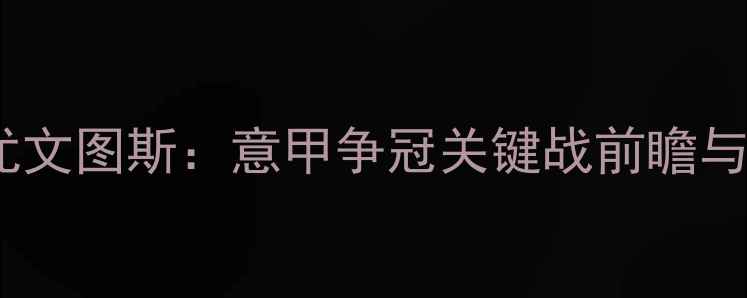 图片 热那亚vs尤文图斯：意甲争冠关键战前瞻与深度战术2