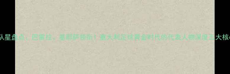 图片 热那亚队星盘点：巴雷拉、基耶萨领衔！意大利足球黄金时代的代表人物深度五大核心球员2