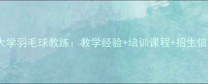 图片 焦作大学羽毛球教练：教学经验+培训课程+招生信息全2