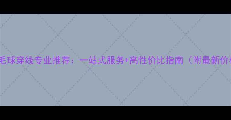 图片 焦作羽毛球穿线专业推荐：一站式服务+高性价比指南（附最新价格表）2