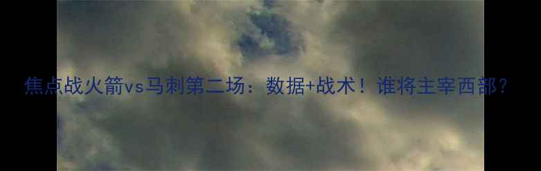 图片 焦点战火箭vs马刺第二场：数据+战术！谁将主宰西部？